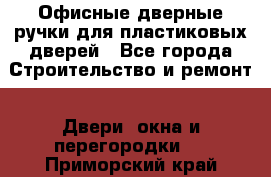 Офисные дверные ручки для пластиковых дверей - Все города Строительство и ремонт » Двери, окна и перегородки   . Приморский край